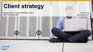 Client strategy
Daniel Boehm, Raquel Martinez, Van Vi Version 3.2
SAP S/4HANA RIG December 2017
 