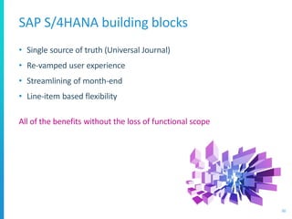 SAP S/4HANA building blocks
• Single source of truth (Universal Journal)
• Re-vamped user experience
• Streamlining of month-end
• Line-item based flexibility
All of the benefits without the loss of functional scope
50
 