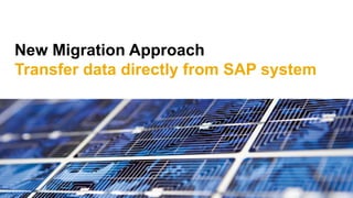 New Migration Approach
Transfer data directly from SAP system
 
