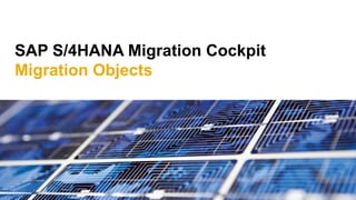 SAP S/4HANA Migration Cockpit
Migration Objects
 