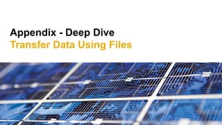 Appendix - Deep Dive
Transfer Data Using Files
 