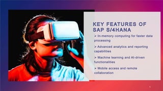  In-memory computing for faster data
processing
 Advanced analytics and reporting
capabilities
 Machine learning and AI-driven
functionalities
 Mobile access and remote
collaboration
5
 