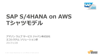 © 2017, Amazon Web Services, Inc. or its Affiliates. All rights reserved.
2017/9/14
SAP S/4HANA on AWS
Tシャツモデル
アマゾン ウェブ サービス ジャパン株式会社
エコシステム ソリューション部
 