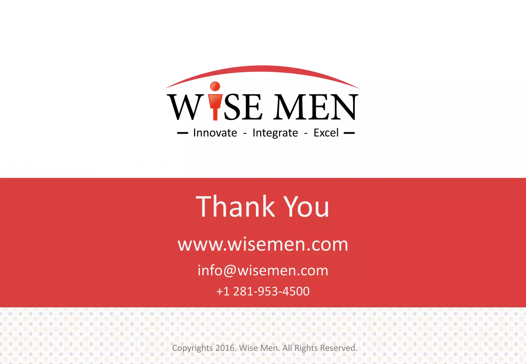 Copyrights 2016. Wise Men. All Rights Reserved.
Thank You
www.wisemen.com
info@wisemen.com
+1 281-953-4500
 