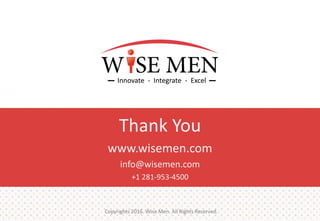 Copyrights 2016. Wise Men. All Rights Reserved.
Thank You
www.wisemen.com
info@wisemen.com
+1 281-953-4500
 