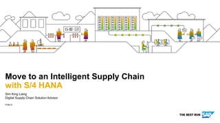 PUBLIC
Sim King Liang
Digital Supply Chain Solution Advisor
Move to an Intelligent Supply Chain
with S/4 HANA
 