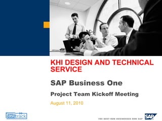 KHI DESIGN AND TECHNICAL SERVICE SAP Business One Project Team Kickoff Meeting August 11, 2010 