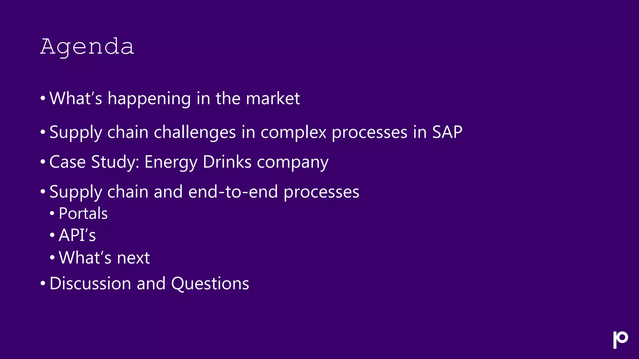 Agenda
• What’s happening in the market
• Supply chain challenges in complex processes in SAP
• Case Study: Energy Drinks company
• Supply chain and end-to-end processes
• Portals
• API’s
• What’s next
• Discussion and Questions
 