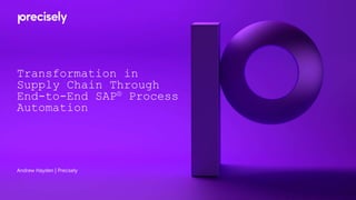 Transformation in
Supply Chain Through
End-to-End SAP® Process
Automation
Andrew Hayden | Precisely
 