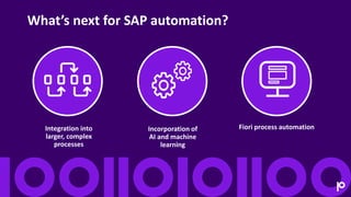 Fiori process automation
Integration into
larger, complex
processes
Incorporation of
AI and machine
learning
What’s next f...