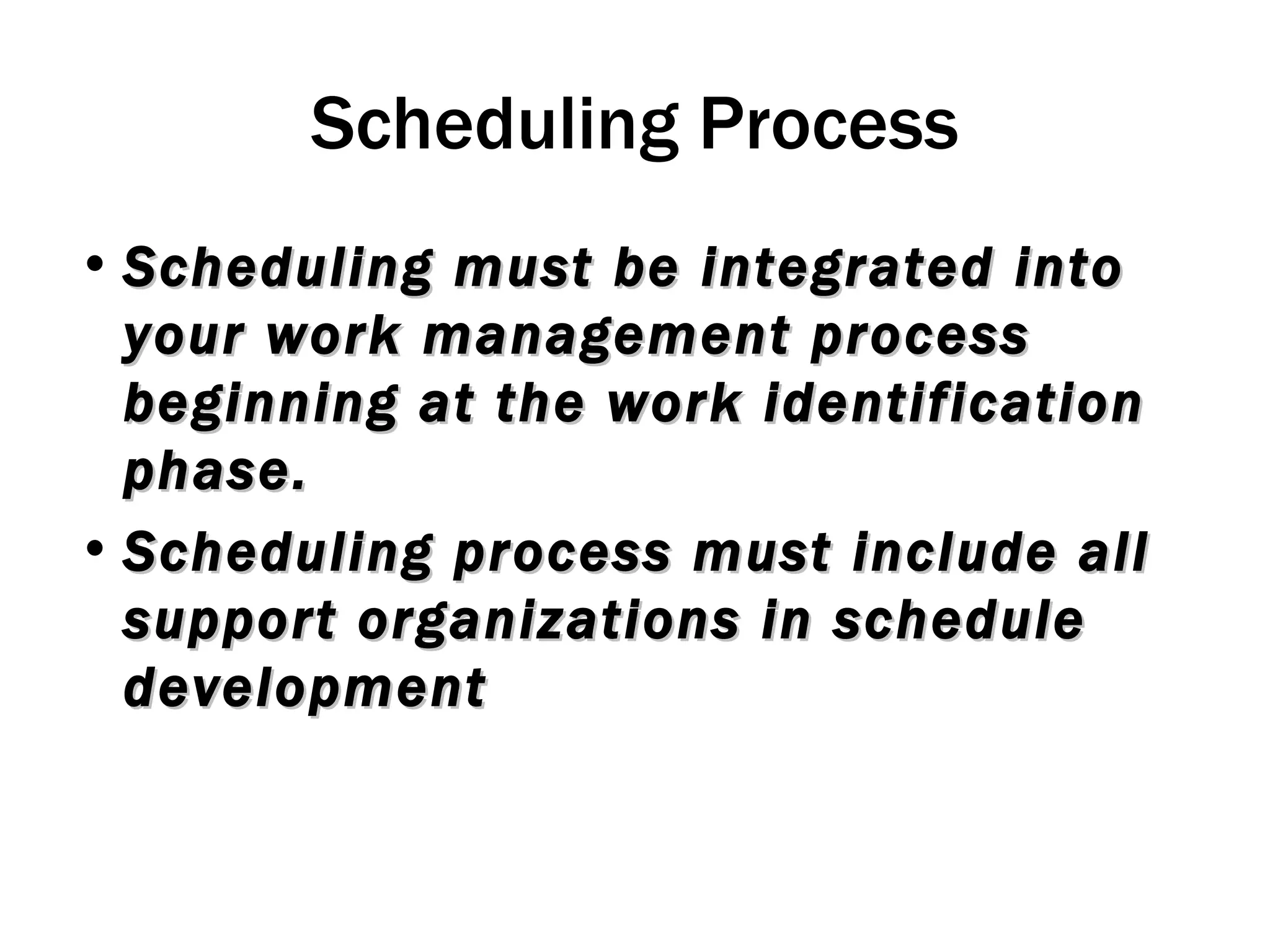 Scheduling Process Scheduling must be integrated into your work management process beginning at the work identification phase. Scheduling process must include all support organizations in schedule development 
