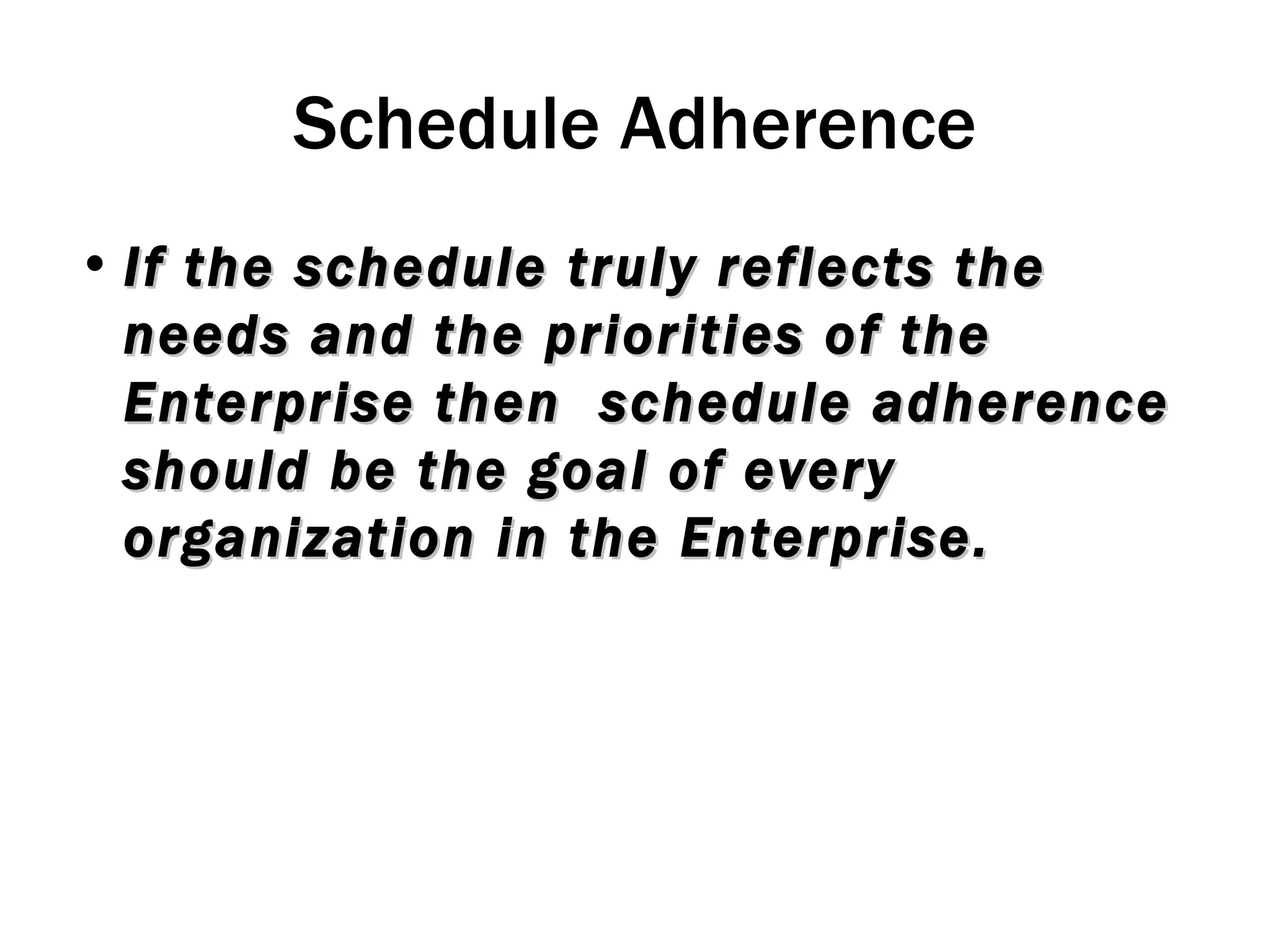 Schedule Adherence If the schedule truly reflects the needs and the priorities of the Enterprise then  schedule adherence should be the goal of every organization in the Enterprise. 