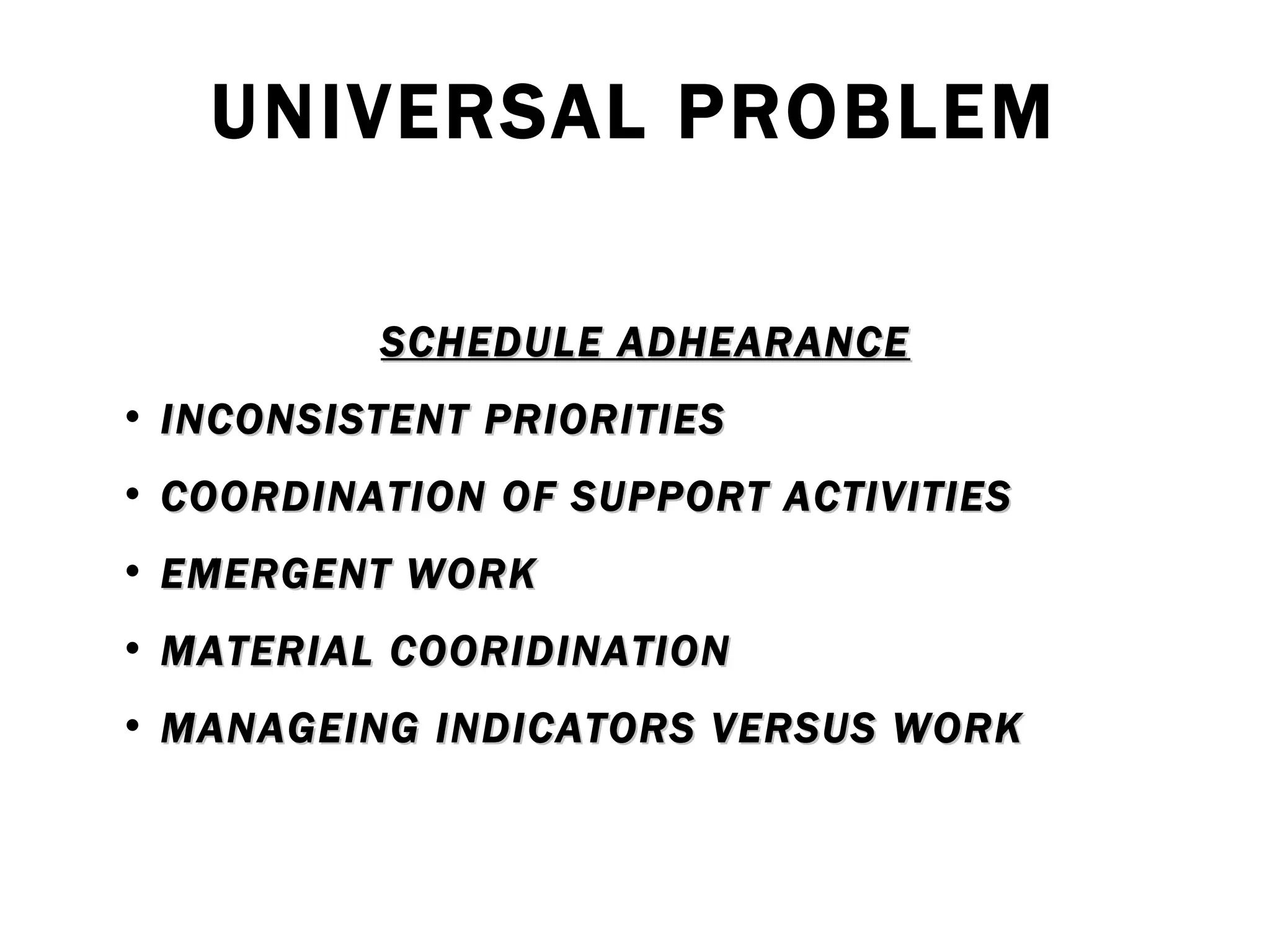 UNIVERSAL PROBLEM SCHEDULE ADHEARANCE INCONSISTENT PRIORITIES COORDINATION OF SUPPORT ACTIVITIES EMERGENT WORK MATERIAL COORIDINATION MANAGEING INDICATORS VERSUS WORK 