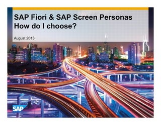 SAP Fiori & SAP Screen Personas
How do I choose?
August 2013
 