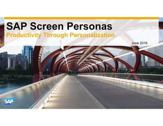 SAP Screen Personas
June 2016
Productivity Through Personalization
 
