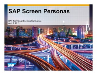 SAP Screen Personas
SAP Technology Services Conference
April 2, 2013
 