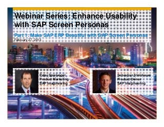 Webinar Series: Enhance Usability
with SAP Screen Personas
Part 1: Make SAP ERP Beautiful with SAP Screen Personas
February 27, 2013




               Peter Spielvogel           Sebastian Steinhauer
               Product Marketing          Product Owner
               SAP Imagineering           SAP Imagineering
 