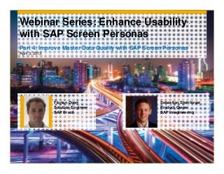 Webinar Series: Enhance Usability
with SAP Screen Personas
Part 4: Improve Master Data Quality with SAP Screen Personas
April 3, 2013




                Florian Doerr                     Sebastian Steinhauer
                Solution Engineer                 Product Owner
                SAP Brazil                        SAP Imagineering
 