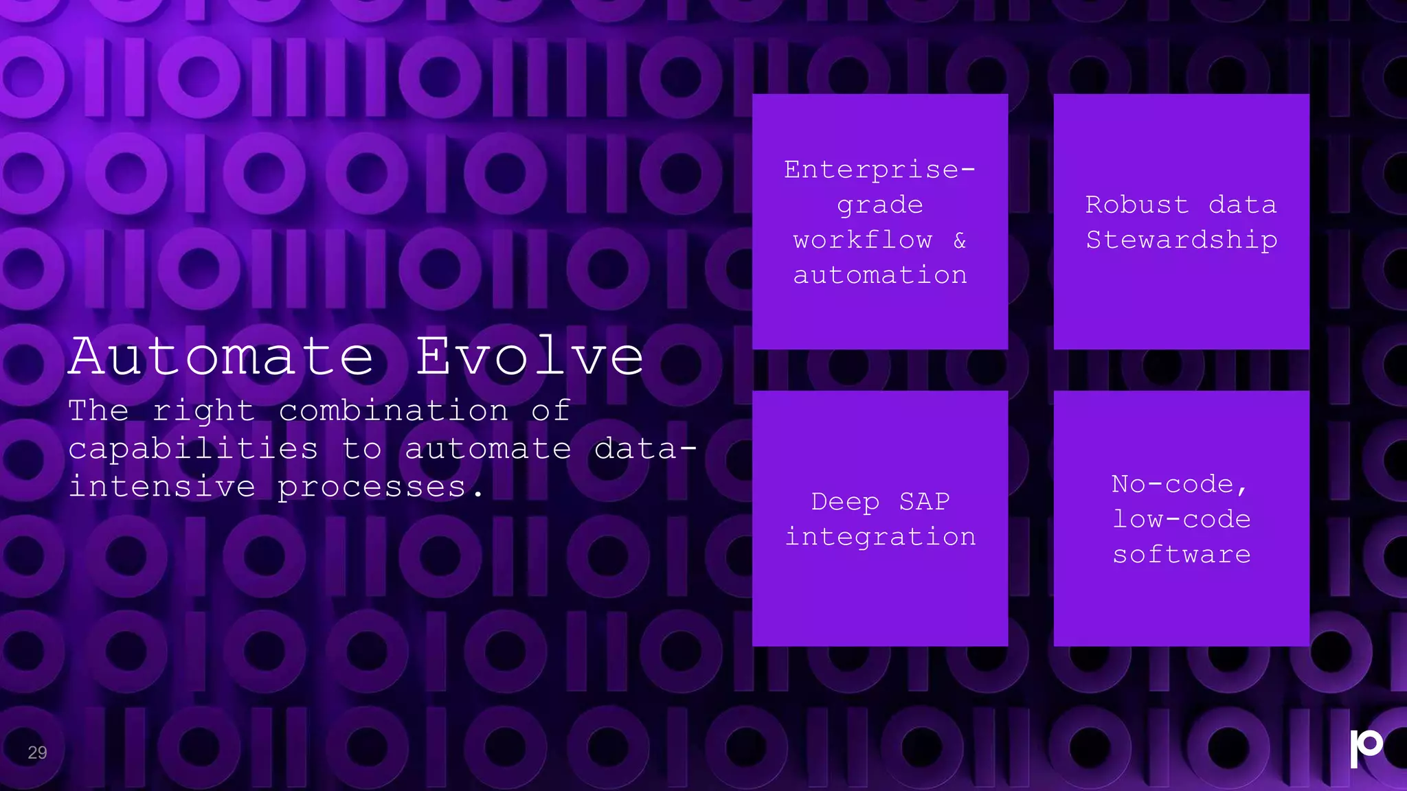 Automate Evolve
The right combination of
capabilities to automate data-
intensive processes.
29
Enterprise-
grade
workflow &
automation
Robust data
Stewardship
Deep SAP
integration
No-code,
low-code
software
 