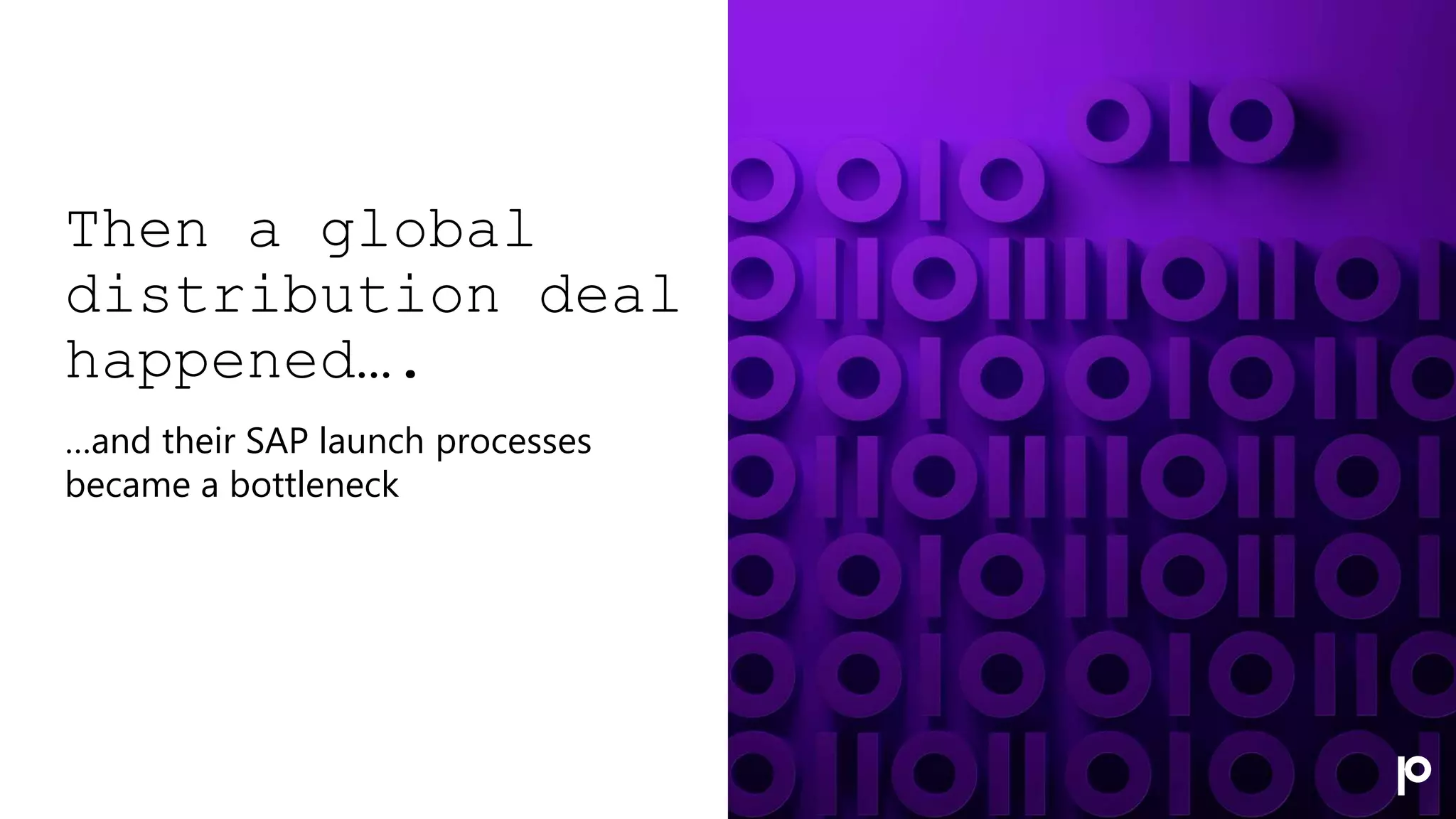 Then a global
distribution deal
happened….
…and their SAP launch processes
became a bottleneck
 