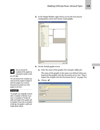 Modifying SAPscript Forms: Advanced Topics JJN

To include a graphic in your form, perform the following steps:
1. Import the graphic into the document server.
2. Preview the graphic printout.
3. Include the graphic in a form.
l~‰ JS b†‰ˆ‹ ~ `‹z‰‚| ‚‡ˆ ~ ]ˆ|Ž†~‡ l~‹~‹
mzŒ„
0DNH D JUDSKLF %03 IRUPDW 
