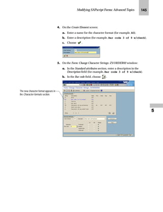 LQ WKH VDOHV RUGHU
FRQILUPDWLRQ IRUP =925'(5
JG From the SAP standard menu, choose Tools → SAPscript → SE71 -
Form.
Make sure your print control starts
with Y or Z. We recommend that the
macro ID is also part of the name.
The control character
sequence contains the
macro ID in hexadecimal
representation. The sequence is
1B2666...793358, where the three
dots are the hexadecimal
representations of the macro ID
letters. In general, the hexadecimal
representations for 0 to 9 are 30 to 39.
The sequences are printer
dependent. You will find the
sequences in your printer manual.
^‘z†‰…~
If the macro ID is 100, the three dots
will be 313030.
 