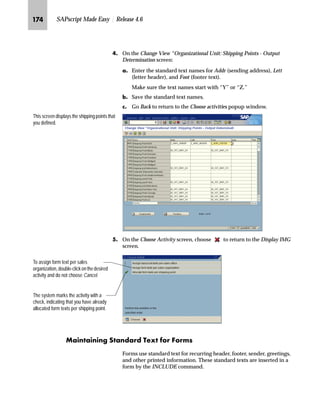 WR VKLSSLQJ
GRFXPHQWV
JG Access the SAP Reference IMG (see “Accessing the IMG” on page 162).
KG Choose Logistics Execution → Shipping → Basic Shipping Functions→
Output Control → Output Determination → Maintain Output
Determination for Outbound Deliveries → Maintain Output Types.
LG On the Display View “Output Types”: Overview screen, choose to
switch to the Change Mode.
MG On the Change View “Output Types”: Overview screen:
zG In the Output Types table, select the output type LD00.
{G From the workplace menu, double-click Processing routines.
 