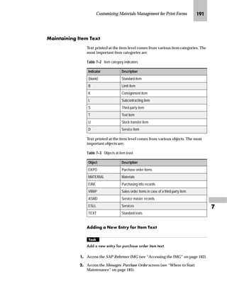 Customizing Materials Management for Print Forms JQL

The Change View: “Output Processing Programs”: Overview screen
appears.
LG In the Output Processing Programs table, enter a form name in the Form
field for each output type and medium you want to use.
For example, to send output to both printer and fax, use the
preconfigured form YPCC_PURCHORD_STD instead of the standard
form MEDRUCK.
MG Save the changes.
If you use the CTS, specify a transport request after saving.
The Med column shows the different
outputmedia usedforanoutput type
(“1” for printer and “2” for fax).
NEU is the output type for the purchase
order.
The
Form
column
 