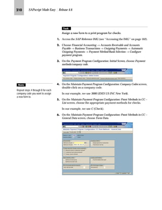 KIK SAPscript Made Easy | Release 4.6
NG On the Change View “Messages: Headings”: Details screen:
zG Overwrite the title and heading for the document number and
date.
{G Save the changes.
If you use the CTS, specify a transport request after saving.
|G Go Back to return to the Change View “Messages: Headings”:
Overview screen.
OG Go Back to return to the Message: Purchase Order screen.
PG Choose twice to return to the SAP Reference IMG screen.
Changesin the heading for
the document number and
date can cause changes in
the form. Before changing the
headings, see where the variables
for the document number and date
are used in the form, and if the form
needs to be changed.
 