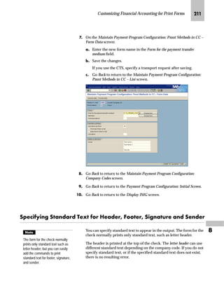 Customizing Materials Management for Print Forms KIL

fz‚‡z‚‡‚‡€ lz‡}z‹} m~‘ ˆ‹ _ˆ‹†Œ
In the previous tasks, you might have created new entries using the
text object TEXT and specified text names for standard texts. The
following steps show how to create or change standard texts. In this
example, use the text name Z_PURCHORD_HEADER and the text ID
ST.
mzŒ„
0DLQWDLQLQJ VWDQGDUG WH[W
JG From the SAP standard menu, choose Tools → SAPscript → SO10 -
Standard text.
KG On the Standard Text: Request screen:
zG In the Text name field, enter Z_PURCHORD_HEADER.
{G In the Text ID field, enter ST.
|G If the standard text does not exist, choose Create.
If the standard text already exists, choose Change.
 