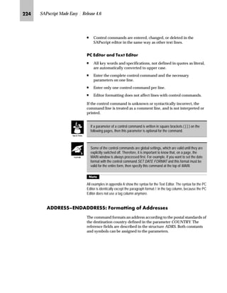 KJO SAPscript Made Easy | Release 4.6
l‰~|‚’‚‡€ ~|„ i‹‚‡‚‡€ h‰‚ˆ‡Œ
In this section you will learn how to:
n Specify the number of test prints before a check run
n Specify multiple printers for:
• printing checks
• check run summary
To adjust your printer before a check run, specify the number of test
prints you want. You specify the number of test prints in the variant of
the print program (for example, program RFFOUS_C, variant Z1).
To adjust the variant of the print program to print the checks and a
summary of checks run on different printers, specify multiple
printers.
mzŒ„
UHDWH D YDULDQW RI WKH SULQW SURJUDP DQG VSHFLI WKH QXPEHU RI WHVW
SULQWV 6SHFLI PXOWLSOH SULQWHUV IRU SULQWLQJ FKHFNV DQG WKH FKHFN UXQ
VXPPDU
JG Access the SAP Reference IMG (see “Accessing the IMG” on page 162).
KG Choose Financial Accounting → Accounts Receivable and Accounts
Payable → Business Transactions → Outgoing Payments → Automatic
Outgoing Payments → Payment Method/Bank Selection → Configure
payment program.
LG On the Payment Program Configuration: Initial Screen, choose Payment
methods/country.
MG On the Maintain Payment Program Configuration: Countries screen,
double-click on the appropriate country.
In this example double-click on U.S. (United States). If you can not find
the line U.S., scroll down the screen.
NG On the Maintain Payment Program Configuration: Country Pmnt Methods
– List screen, choose the appropriate payment method for checks.
In this example double-click on C (Checks).
 