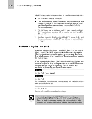 KLI SAPscript Made Easy | Release 4.6
ihlbmbhg
l’‡z‘
 326,7,21 ;25,*,1@ 25,*,1@ :,1'2:@ 3$*(@
This command sets the origin for the coordinate system used by the
XPOS and YPOS parameters of the BOX command. When a window
is first started, the POSITION value is set to refer to the upper left
corner of the window (default setting). If a parameter value does not
have a leading sign, then its value is interpreted as an absolute value,
which is a value that specifies an offset from the upper-left corner of
the output page. If a parameter value is specified with a leading sign,
then the new value of the parameter is calculated relative to the old
value. If a parameter specification is missing, then this parameter is
unchanged.
n XORIGIN, YORIGIN is the origin of the coordinate system.
n WINDOW sets the values for the left and upper edges to be the
same of those of the current window (default setting).
n PAGE sets the values for the left and upper edges to be the same as
the current output page (XORIGIN = 0 cm, YORIGIN = 0 cm).
^‘z†‰…~
 326,7,21 :,1'2:
The above command sets the origin for the coordinate system to the upper-left corner
of the window.
 326,7,21 ;25,*,1  0 25,*,1 
 0

The above command sets the origin for the coordinate system to a point 2 cm from
the left edge and 2.5 cm from the upper edge of the output page.
 326,7,21 ;25,*,1 

 0 25,*,1  0
The above command shifts the origin for the coordinates 1.5 cm to the left and 1 cm
up.
lbs^
l’‡z‘
 6,=( :,'7+@ +(,*+7@ :,1'2:@ 3$*(@
This command sets the values of the WIDTH and HEIGHT parameters
used in the BOX command. When a window is first started, the SIZE
value is set to the same values as the window (default setting). If one
of the parameter specifications is missing, then no change is made to
its current value. If a parameter value does not have a leading sign,
 