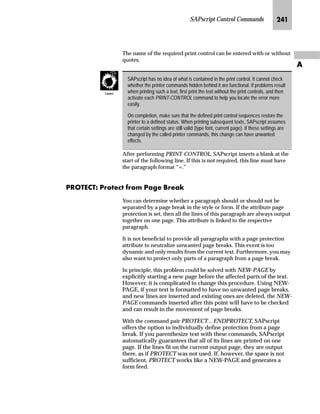 SAPscript Control Commands KLL
Z
l’‡z‘
 '(),1( symbolname  ¶value·
a^qS a~‘z}~|‚†z… ]zz
This command sends printer commands in a printer language directly
to a printer that supports that language. SAPscript does not interpret
the data enclosed by the HEX and ENDHEX command pair, but
inserts unchanged data into the output stream. This technique
allows objects with a pixel-oriented format to be printed as part of
a SAPscript text. The HEX and ENDHEX command pair enclose
the printer commands and data as hexadecimal text, so that the
printer formatting routines interpret each successive pair of
characters as a single hexadecimal value in the 0..255 range.
The characters 0..9 and A..F to represent the values 10..15 are valid
hexadecimal characters. The text may also include comment lines
(these begin with /* in the format column), which will not be
interpreted as hexadecimal data but are simply passed over by the
formatting routines.
l’‡z‘
 +(; 73( printer_language@


 (1'+(;
HEX denotes the start of the hexadecimal data. Subsequent text lines
are interpreted as described above. If the TYPE parameter is present,
the data will be sent to the printer only if the printer understands the
specified printer language. The following printer languages are
currently supported:
n POST (Postscript)
n PRES (Kyocera Prescribe)
n PCL (HP Printer Control Language)
 +(; 73( printer_language@ ;326 x_position@ 326
y_position@
Before the hexadecimal data is output, the output cursor is set to the
absolute position indicated by the specified X and Y position
parameters. If either the X or the Y position is not specified, then 0 will
be assumed for this parameter.
 +(; 73( printer_language@ +(,*+7 height@ /()7
left_indentation@
 