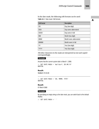 SAPscript Control Commands KLP
Z
h‰‚ˆ‡z… l‰~|‚‚|z‚ˆ‡Œ
n LANGUAGE
If a language is unspecified, the calling text’s language or the form
is set for the text to be included. If a language is specified, the text
is always loaded in this language, regardless of the language of
the calling text.
n PARAGRAPH
The text to be included is formatted with its style allocation. With
this parameter, the standard paragraph of this style can be
redefined for the current call. All * paragraphs of the inserted text
are formatted with the paragraph specified here.
n NEW-PARAGRAPH
The first line of the included text has this format flag, provided it
is not a command or comment line. If the optional entry
PARAGRAPH (see above) is empty, all * paragraphs of the
included text are formatted with the paragraph np specified with
NEW-PARAGRAPH.
n OBJECT
To completely specify a text, create additional specifications about
the text object. There are different rules and restrictions for this
specification that depends on the calling text’s object type. All
texts can be included in a form. If no object is entered here, TEXT
is used (standard texts). With a documentation text (object
DOKU), you can only include documentation texts. This object is
assumed even if no object is specified in this environment.
Only hypertext or documentation text can be included into a
hypertext (object DSYS). If the OBJECT specification is missing,
DSYS is set as a default value.
Only standard text (object TEXT), documentation text or
hypertext can be included in any other type of text. The default
object is TEXT if nothing is entered.
n ID
The text ID allows further text types within an object, is a further
part of the text key. If the ID is not entered, the default Include ID
from table TTXID is used to call text. If the specification is not in
this table, the text ID of the calling text is used.
 