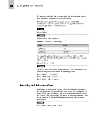KMQ SAPscript Made Easy | Release 4.6
l’‡z‘
6800,1* program symbol ,172 sum symbol
Since SAPscript can not dynamically define sum fields, the sum
symbol must be in a calling program structure that was declared with
TABLES.
mhiS l~ a~z}~‹ m~‘ ‚‡ fZbg
In MAIN, lines that are always automatically output at the top of
the window, called header texts, can be determined. Header texts
can automatically repeat the table heading at the top of every page
for an extensive tabular list.
l’‡z‘
 723


 (1'723
Those text lines between the two commands will be output at the top
of MAIN.
To switch a header text off, enter the command pair TOP .. ENDTOP,
with no lines in between:
 723
 (1'723
Header text will not appear on subsequent pages.
If the document window contains text, then the header text is effective from the
next page.
The same applies to deleting a header text. That is, a header text that has
already been output can no longer be canceled on the current page.
Only use header texts in texts that are not printed with application programs,
such as dunning texts and ordering texts. These application programs can also
work with header texts in the form interface, which can lead to unwanted results.
Tips  Tricks
 