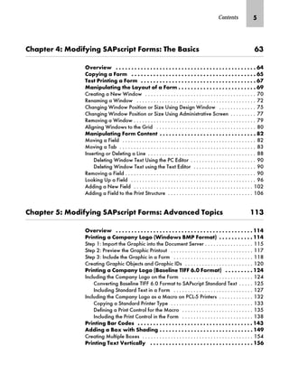 Contents N
z‰~‹ MS fˆ}‚’‚‡€ lZiŒ|‹‚‰ _ˆ‹†ŒS m~ [zŒ‚|Œ OL
h~‹‚~ G G G G G G G G G G G G G G G G G G G G G G G G G G G G G G G G G G G G G G G G G G G G G OM
ˆ‰’‚‡€ z _ˆ‹† G G G G G G G G G G G G G G G G G G G G G G G G G G G G G G G G G G G G G G G G ON
m~Œ i‹‚‡‚‡€ z _ˆ‹† G G G G G G G G G G G G G G G G G G G G G G G G G G G G G G G G G G G G G OP
fz‡‚‰Ž…z‚‡€ ~ ez’ˆŽ ˆ z _ˆ‹† G G G G G G G G G G G G G G G G G G G G G G G G G OR
UHDWLQJ D 1HZ :LQGRZ                                        
5HQDPLQJ D :LQGRZ                                           
KDQJLQJ :LQGRZ 3RVLWLRQ RU 6L]H 8VLQJ 'HVLJQ :LQGRZ              
KDQJLQJ :LQGRZ 3RVLWLRQ RU 6L]H 8VLQJ $GPLQLVWUDWLYH 6FUHHQ          
5HPRYLQJ D :LQGRZ                                            
$OLJQLQJ :LQGRZV WR WKH *ULG                                    
fz‡‚‰Ž…z‚‡€ _ˆ‹† ˆ‡~‡ G G G G G G G G G G G G G G G G G G G G G G G G G G G G G G G QK
0RYLQJ D )LHOG                                                
0RYLQJ D 7DE                                                 
,QVHUWLQJ RU 'HOHWLQJ D /LQH                                       
'HOHWLQJ :LQGRZ 7H[W 8VLQJ WKH 3 (GLWRU                        
'HOHWLQJ :LQGRZ 7H[W XVLQJ WKH 7H[W (GLWRU                       
5HPRYLQJ D )LHOG                                               
/RRNLQJ 8S D )LHOG                                             
$GGLQJ D 1HZ )LHOG                                           
$GGLQJ D )LHOG WR WKH 3ULQW 6WUXFWXUH                               
z‰~‹ NS fˆ}‚’‚‡€ lZiŒ|‹‚‰ _ˆ‹†ŒS Z}z‡|~} mˆ‰‚|Œ JJL
h~‹‚~ G G G G G G G G G G G G G G G G G G G G G G G G G G G G G G G G G G G G G G G G G G G G JJM
i‹‚‡‚‡€ z ˆ†‰z‡’ eˆ€ˆ Ap‚‡}ˆŒ [fi _ˆ‹†zB G G G G G G G G G G G JJM
6WHS  ,PSRUW WKH *UDSKLF LQWR WKH 'RFXPHQW 6HUYHU                  
6WHS  3UHYLHZ WKH *UDSKLF 3ULQWRXW                              
6WHS  ,QFOXGH WKH *UDSKLF LQ D )RUP                             
UHDWLQJ *UDSKLF 2EMHFWV DQG *UDSKLF ,'V                         
i‹‚‡‚‡€ z ˆ†‰z‡’ eˆ€ˆ A[zŒ~…‚‡~ mb__ OGI _ˆ‹†zB G G G G G G G G G JKM
,QFOXGLQJ WKH RPSDQ /RJR RQ WKH )RUP                          
RQYHUWLQJ %DVHOLQH 7,))  )RUPDW WR 6$3VFULSW 6WDQGDUG 7H[W      
,QFOXGLQJ 6WDQGDUG 7H[W LQ D )RUP                             
,QFOXGLQJ WKH RPSDQ /RJR DV D 0DFUR RQ 3/ 3ULQWHUV             
RSLQJ D 6WDQGDUG 3ULQWHU 7SH                              
'HILQLQJ D 3ULQW RQWURO IRU WKH 0DFUR                          
,QFOXGLQJ WKH 3ULQW RQWURO LQ WKH )RUP                          
i‹‚‡‚‡€ [z‹ ˆ}~Œ G G G G G G G G G G G G G G G G G G G G G G G G G G G G G G G G G G G G G JML
Z}}‚‡€ z [ˆ‘ ‚ lz}‚‡€ G G G G G G G G G G G G G G G G G G G G G G G G G G G G G G JMR
UHDWLQJ 0XOWLSOH %R[HV                                        
i‹‚‡‚‡€ m~‘ o~‹‚|z……’ G G G G G G G G G G G G G G G G G G G G G G G G G G G G G G G G G JNO
 