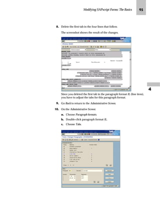Modifying SAPscript Forms: The Basics RJ

mzŒ„
5HPRYH WKH LWHP QXPEHU IURP D VDOHV RUGHU FRQILUPDWLRQ
JG From the SAP standard menu, choose Tools → SAPscript → SE71 -
Form.
KG On the Form Painter: Request screen:
zG Enter ZVORDER02 in the Form field.
{G Enter EN in the Language field.
|G Select Page layout.
}G Choose Change.
 