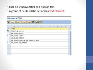 • Click on window ADD1 and click on text.
• A group of fields will be defined as Text Element.
 