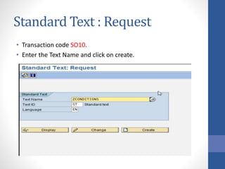 Standard Text : Request
• Transaction code SO10.
• Enter the Text Name and click on create.
 