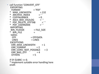 • call function 'CONVERT_OTF'
EXPORTING
FORMAT = 'PDF'
* MAX_LINEWIDTH = 132
* ARCHIVE_INDEX = ' '
* COPYNUMBER = 0
* ASCII_BIDI_VIS2LOG = ' '
* PDF_DELETE_OTFTAB = ' '
* PDF_USERNAME = ' '
IMPORTING
BIN_FILESIZE = FILE_SIZE
* BIN_FILE =
tables
OTF = OTFDATA
LINES = LINES
EXCEPTIONS
ERR_MAX_LINEWIDTH = 1
ERR_FORMAT = 2
ERR_CONV_NOT_POSSIBLE = 3
ERR_BAD_OTF = 4
OTHERS = 5
.
if SY-SUBRC <> 0.
* Implement suitable error handling here
endif.
 