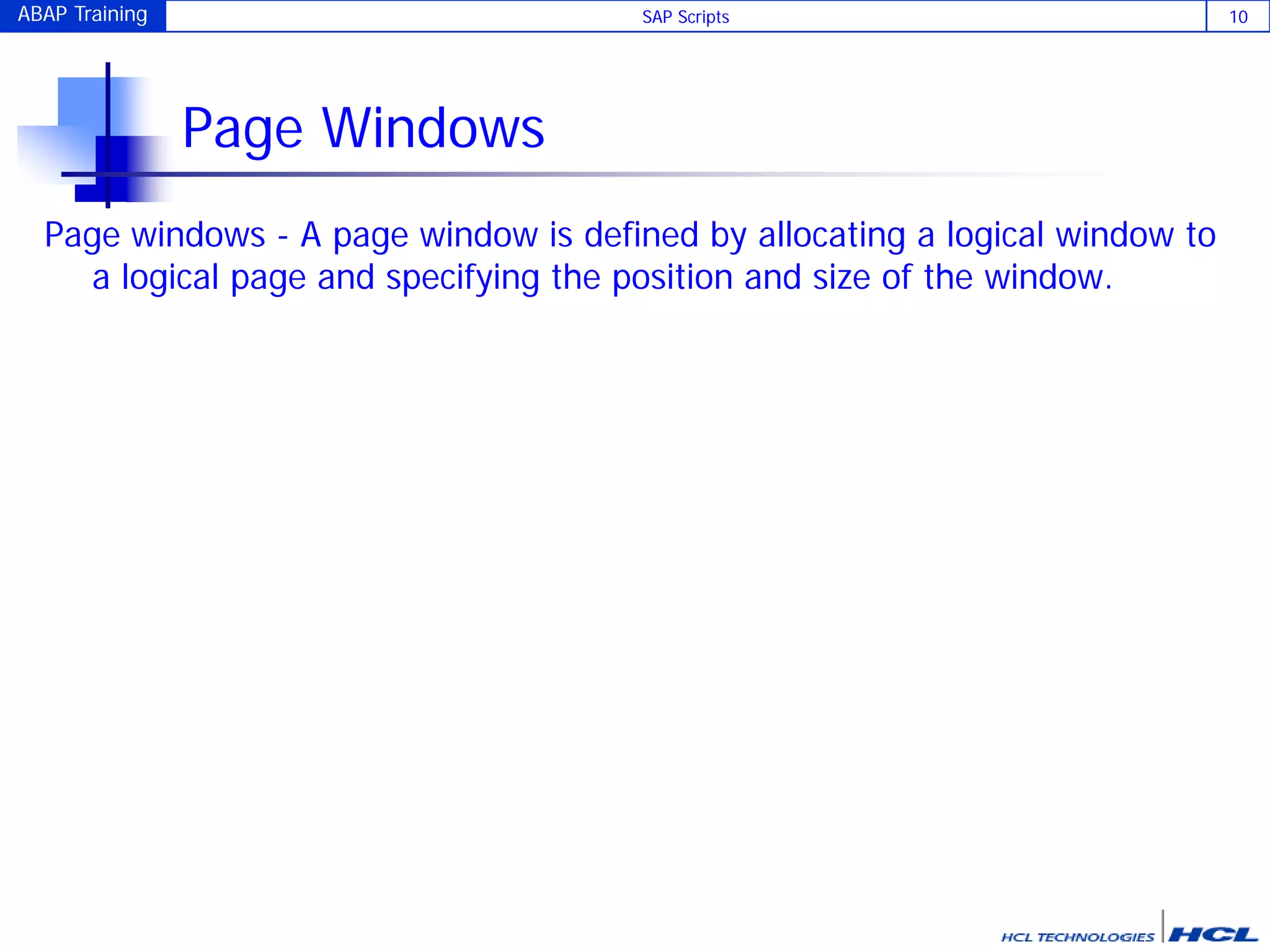 ABAP Training SAP Scripts 10
Page Windows
Page windows - A page window is defined by allocating a logical window to
a logical page and specifying the position and size of the window.
 