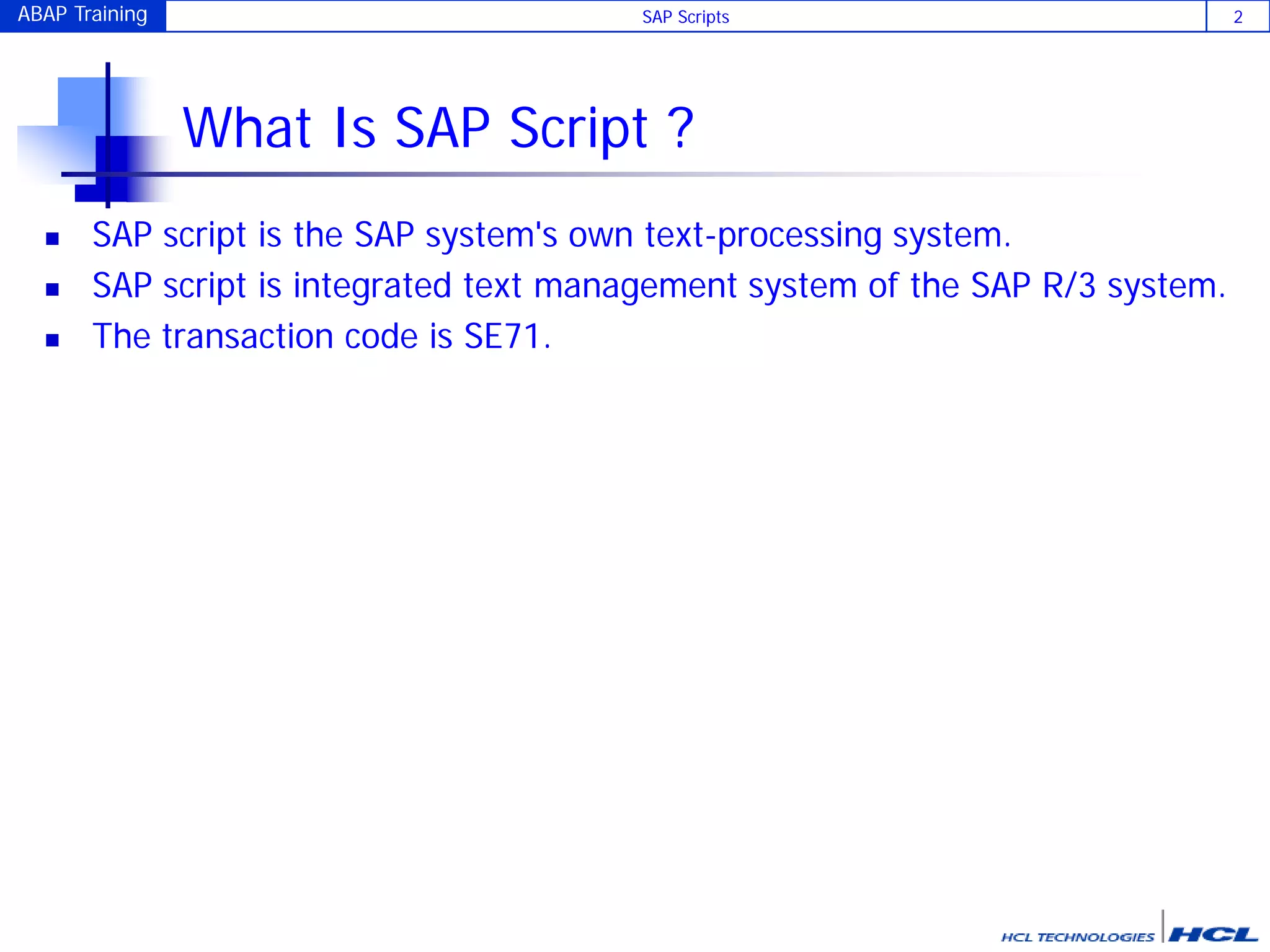 ABAP Training SAP Scripts 2
What Is SAP Script ?
 SAP script is the SAP system's own text-processing system.
 SAP script is integrated text management system of the SAP R/3 system.
 The transaction code is SE71.
 