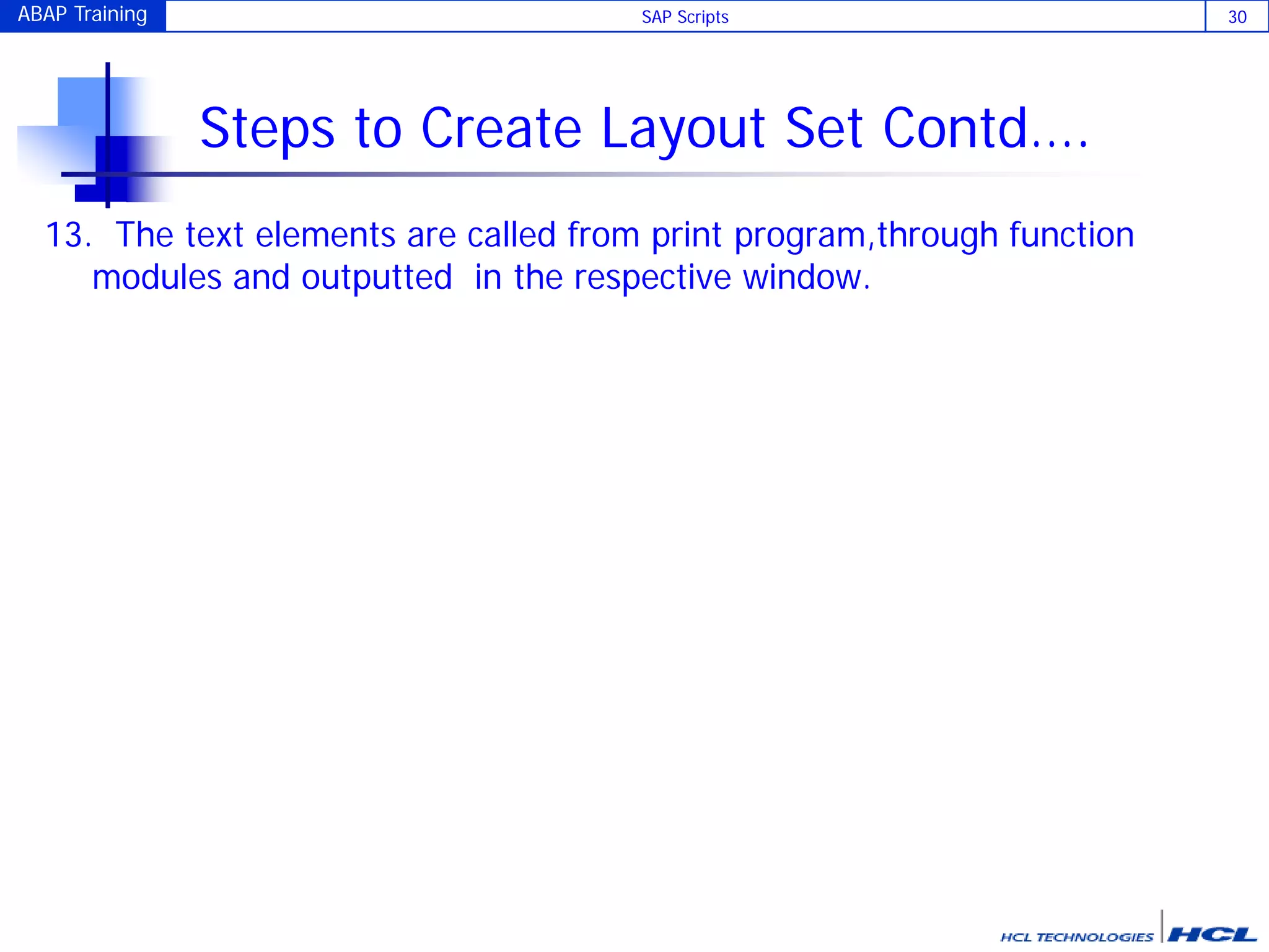 ABAP Training SAP Scripts 30
Steps to Create Layout Set Contd….
13. The text elements are called from print program,through function
modules and outputted in the respective window.
 