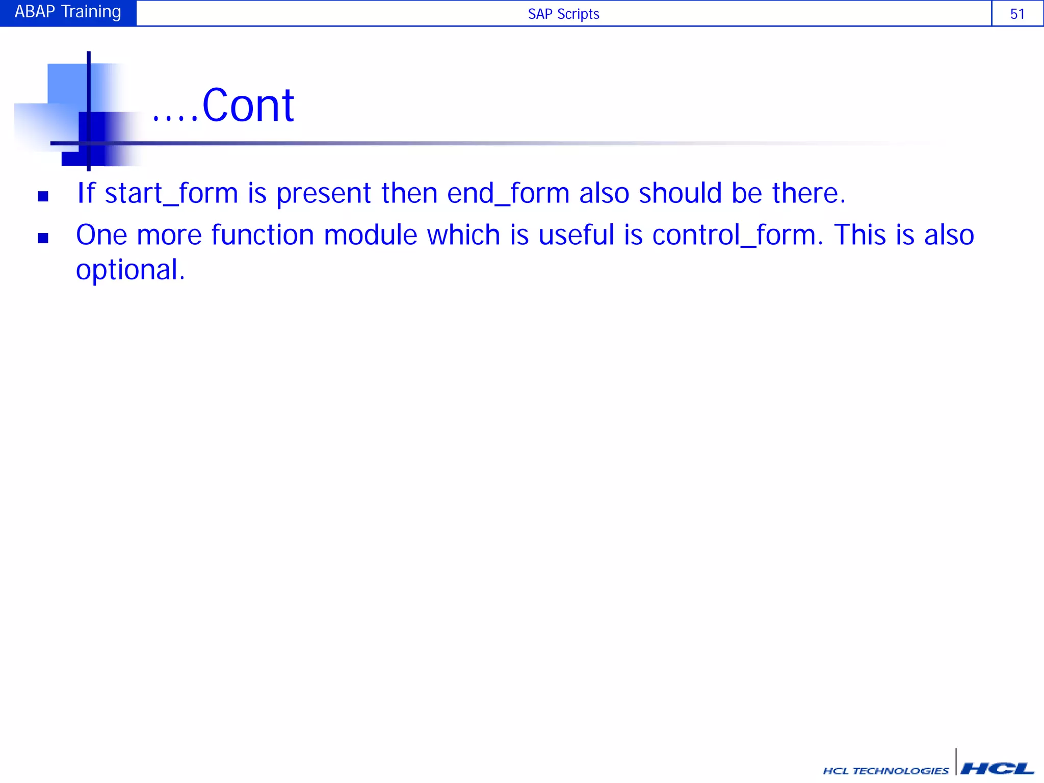 ABAP Training SAP Scripts 51
….Cont
 If start_form is present then end_form also should be there.
 One more function module which is useful is control_form. This is also
optional.
 