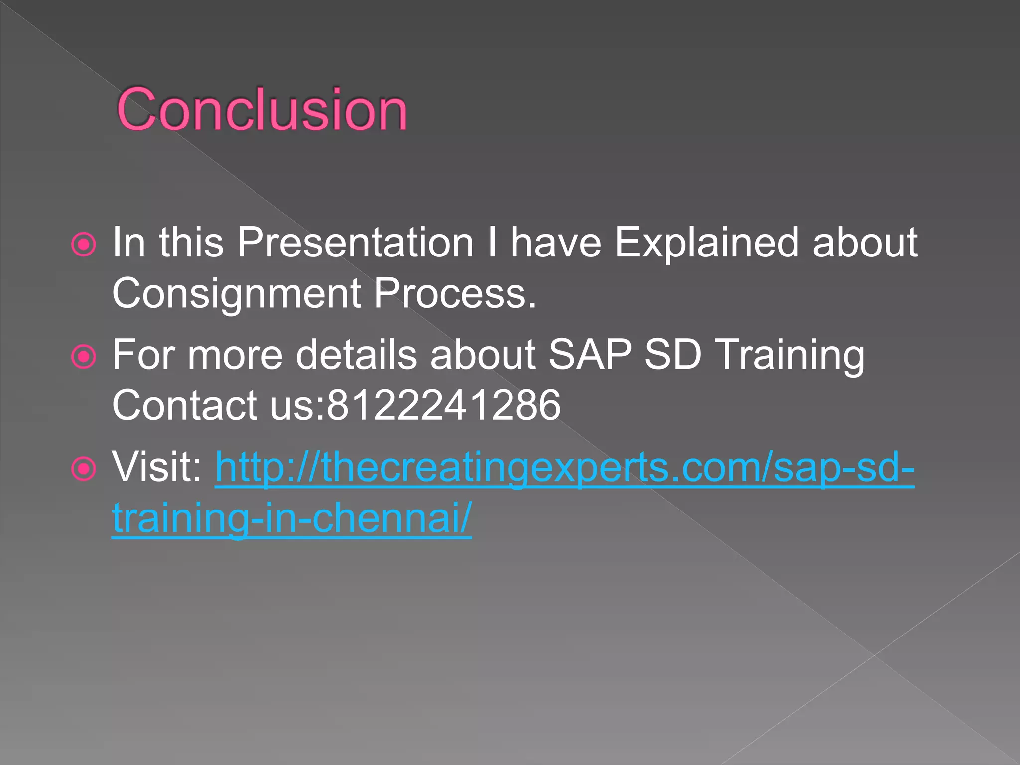  In this Presentation I have Explained about
Consignment Process.
 For more details about SAP SD Training
Contact us:8122241286
 Visit: http://thecreatingexperts.com/sap-sd-
training-in-chennai/
 