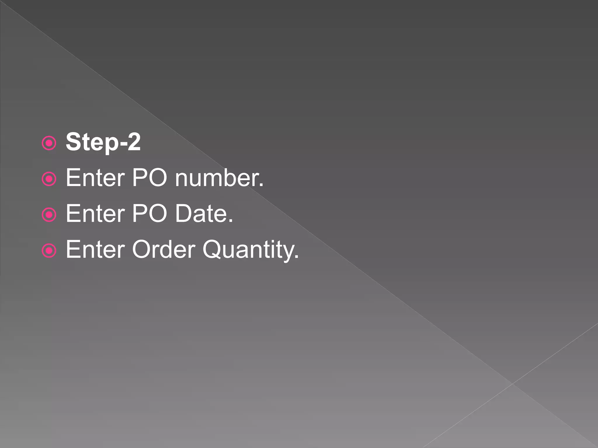  Step-2
 Enter PO number.
 Enter PO Date.
 Enter Order Quantity.
 
