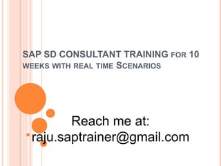 SAP SD CONSULTANT TRAINING FOR 10
WEEKS WITH REAL TIME SCENARIOS
Reach me at:
raju.saptrainer@gmail.com
 