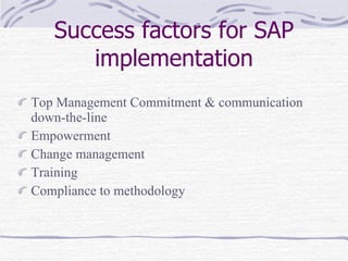 Success factors for SAP implementation Top Management Commitment & communication down-the-line Empowerment Change management Training Compliance to methodology 
