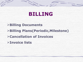 BILLING   Billing Documents Billing Plans(Periodic,Milestone) Cancellation of Invoices Invoice lists 