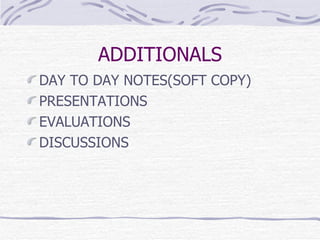 ADDITIONALS DAY TO DAY NOTES(SOFT COPY) PRESENTATIONS  EVALUATIONS DISCUSSIONS 